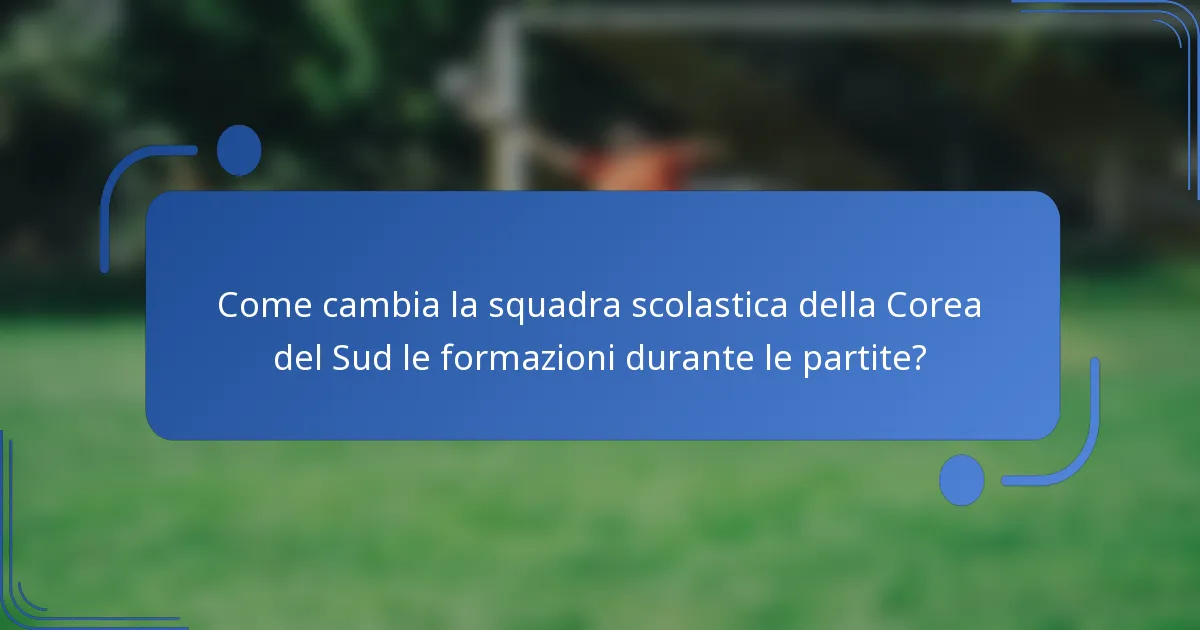 Come cambia la squadra scolastica della Corea del Sud le formazioni durante le partite?
