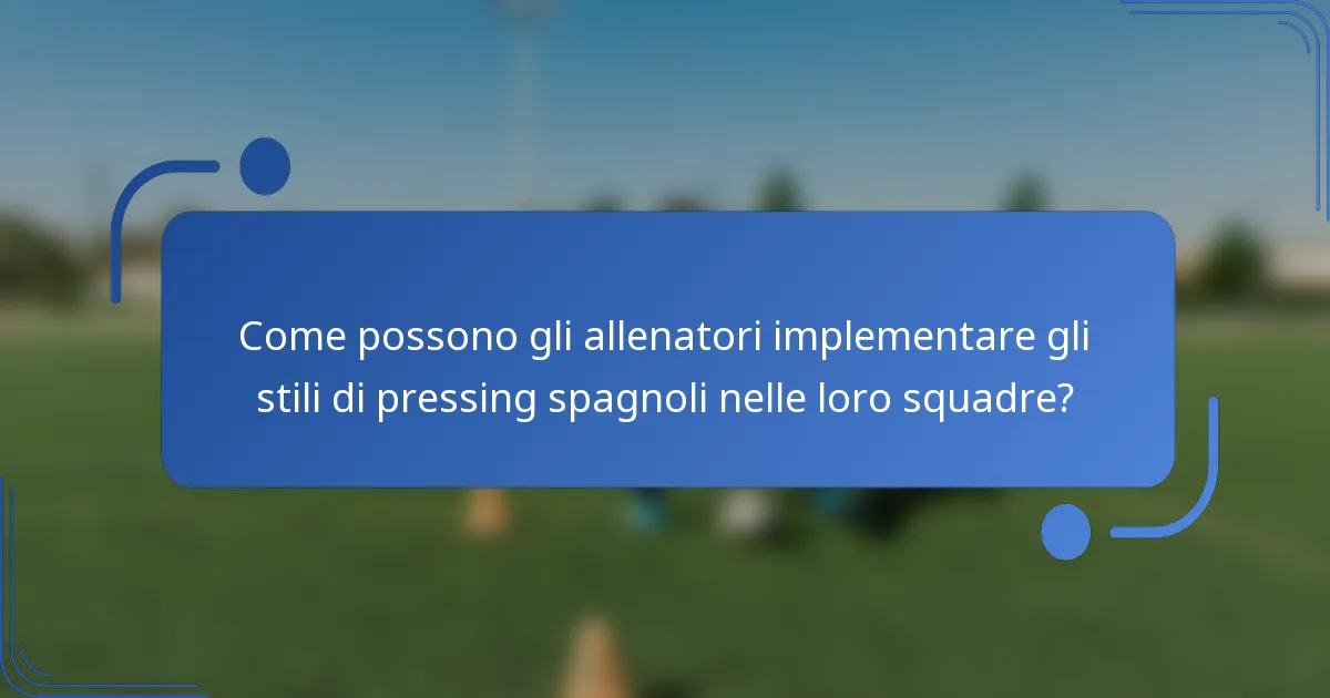 Come possono gli allenatori implementare gli stili di pressing spagnoli nelle loro squadre?