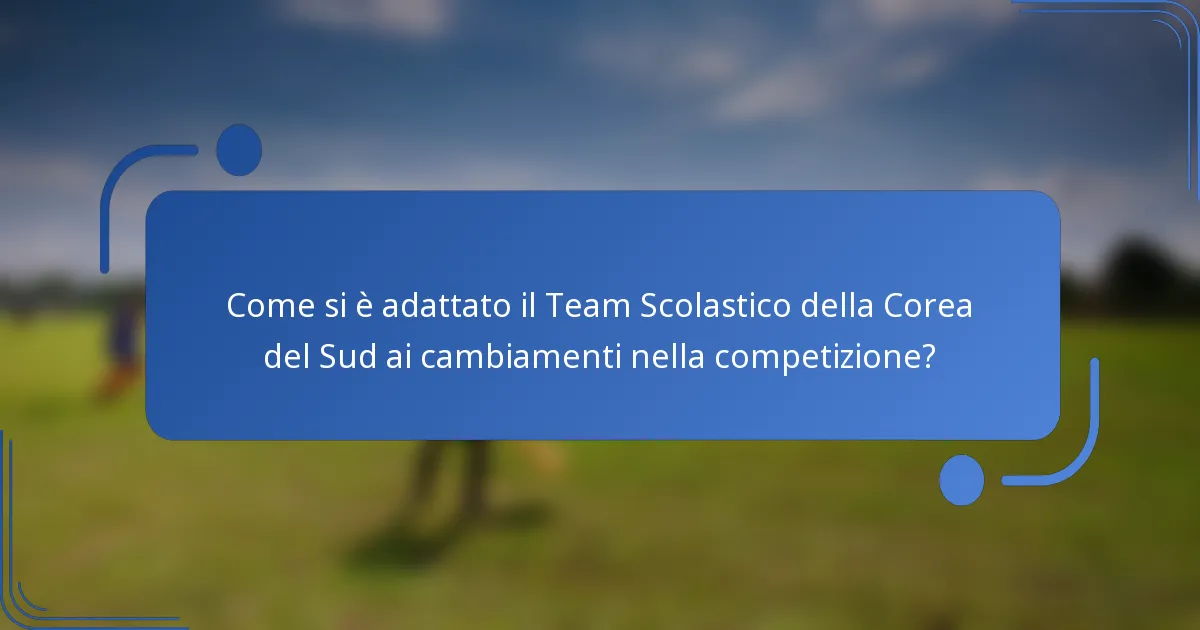 Come si è adattato il Team Scolastico della Corea del Sud ai cambiamenti nella competizione?