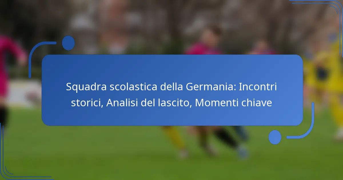 Squadra scolastica della Germania: Incontri storici, Analisi del lascito, Momenti chiave