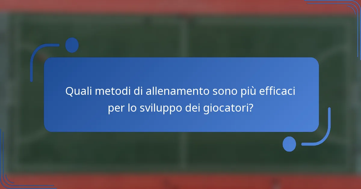 Quali metodi di allenamento sono più efficaci per lo sviluppo dei giocatori?