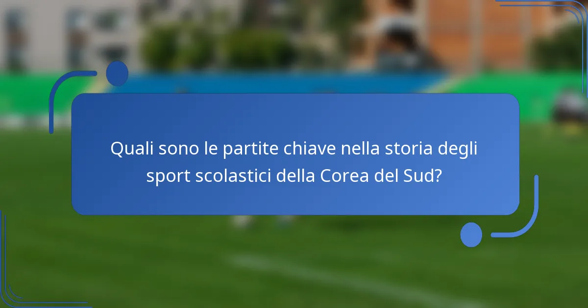 Quali sono le partite chiave nella storia degli sport scolastici della Corea del Sud?